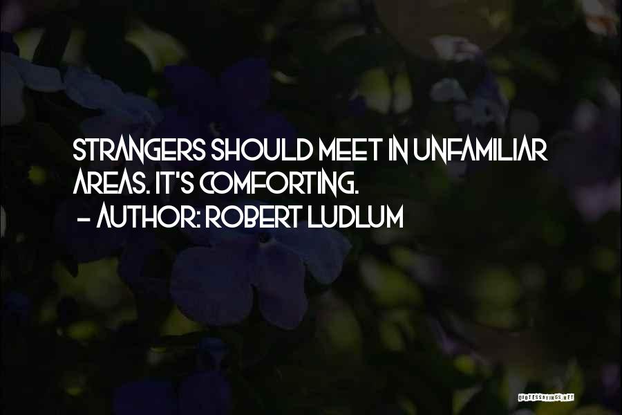 Robert Ludlum Quotes: Strangers Should Meet In Unfamiliar Areas. It's Comforting.