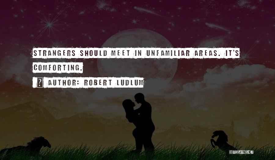 Robert Ludlum Quotes: Strangers Should Meet In Unfamiliar Areas. It's Comforting.