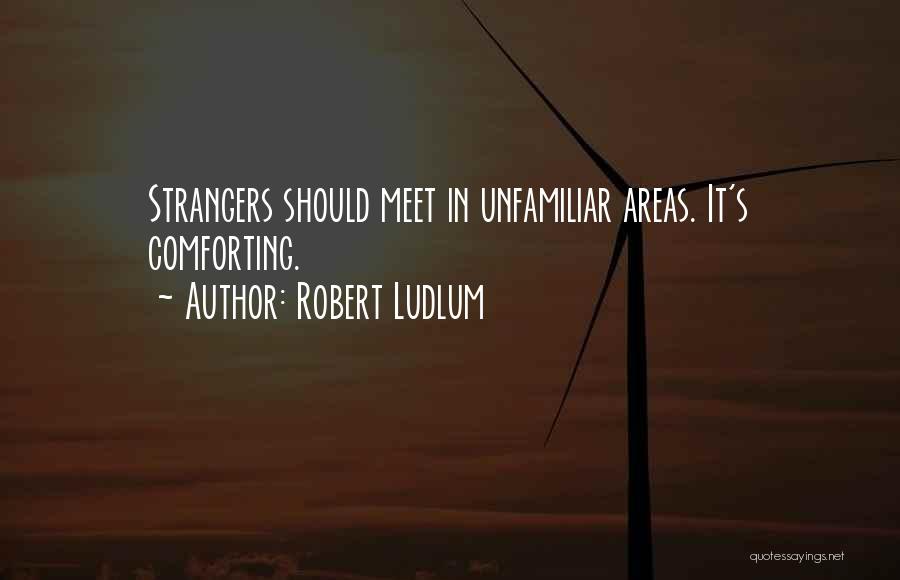 Robert Ludlum Quotes: Strangers Should Meet In Unfamiliar Areas. It's Comforting.