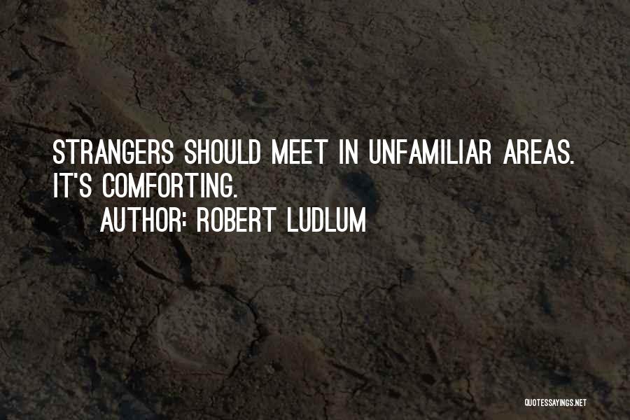 Robert Ludlum Quotes: Strangers Should Meet In Unfamiliar Areas. It's Comforting.