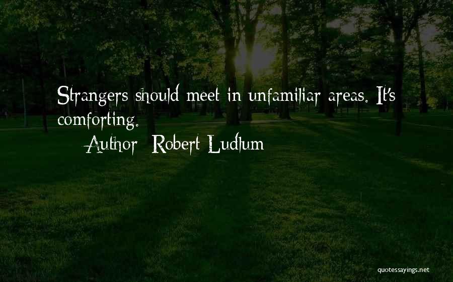 Robert Ludlum Quotes: Strangers Should Meet In Unfamiliar Areas. It's Comforting.