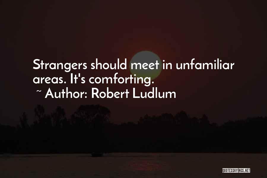 Robert Ludlum Quotes: Strangers Should Meet In Unfamiliar Areas. It's Comforting.