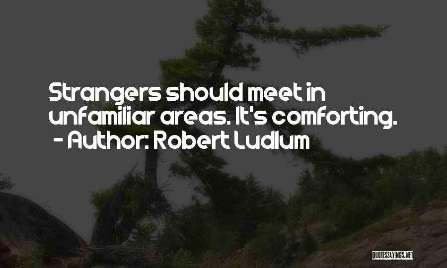 Robert Ludlum Quotes: Strangers Should Meet In Unfamiliar Areas. It's Comforting.