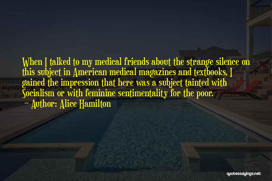 Alice Hamilton Quotes: When I Talked To My Medical Friends About The Strange Silence On This Subject In American Medical Magazines And Textbooks,