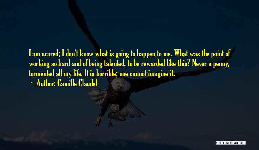 Camille Claudel Quotes: I Am Scared; I Don't Know What Is Going To Happen To Me. What Was The Point Of Working So