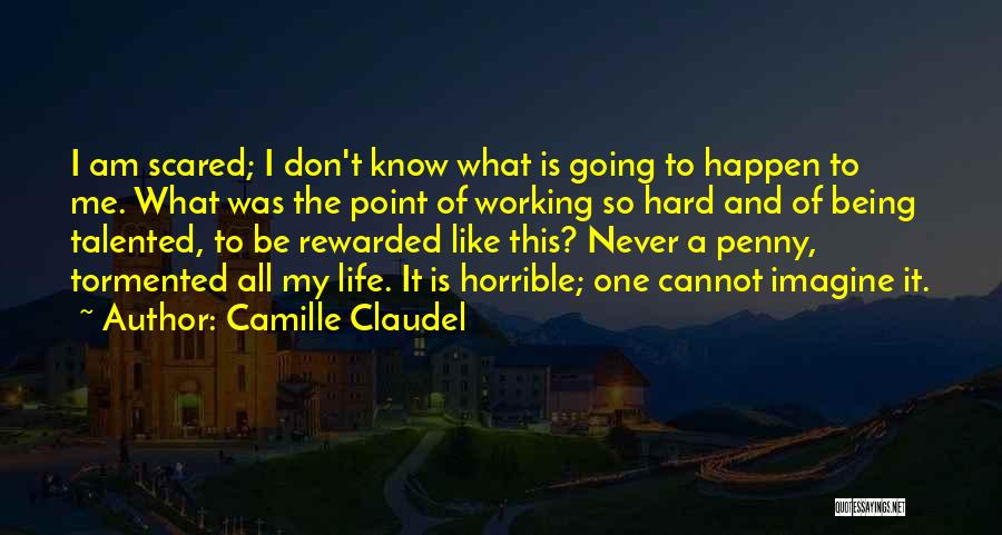 Camille Claudel Quotes: I Am Scared; I Don't Know What Is Going To Happen To Me. What Was The Point Of Working So