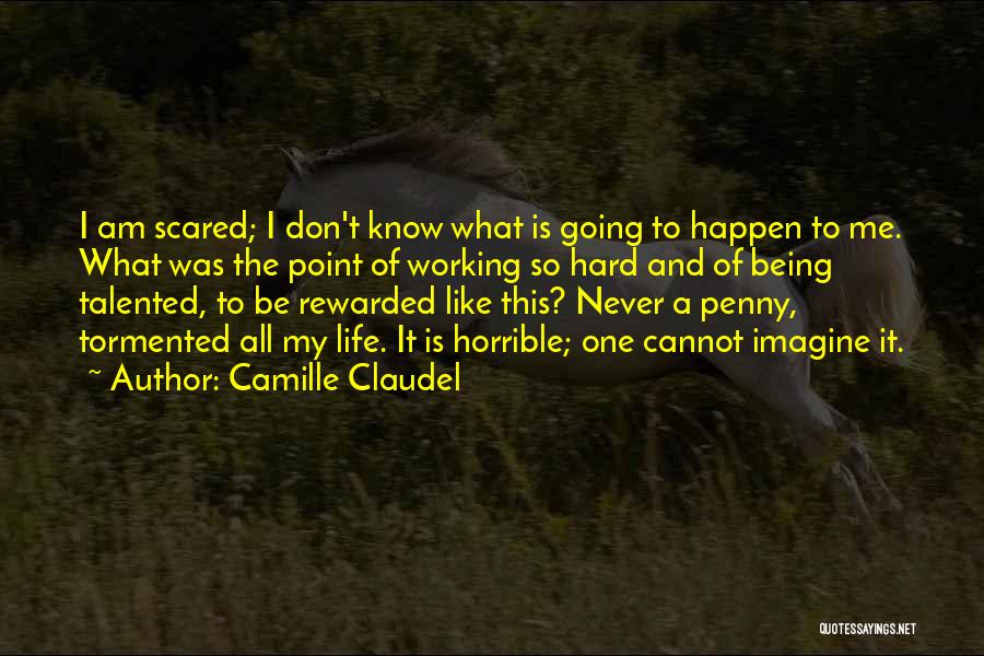 Camille Claudel Quotes: I Am Scared; I Don't Know What Is Going To Happen To Me. What Was The Point Of Working So