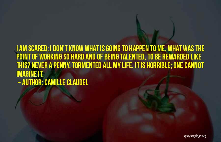 Camille Claudel Quotes: I Am Scared; I Don't Know What Is Going To Happen To Me. What Was The Point Of Working So