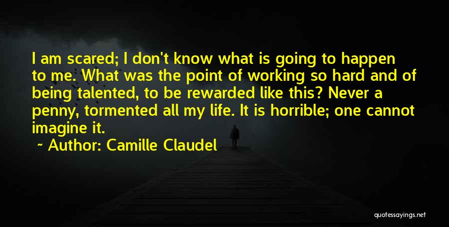 Camille Claudel Quotes: I Am Scared; I Don't Know What Is Going To Happen To Me. What Was The Point Of Working So