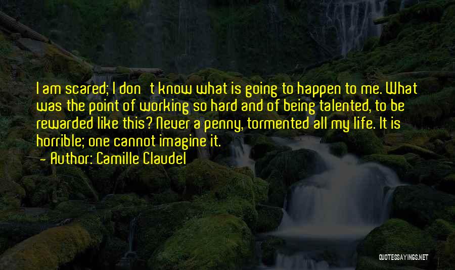 Camille Claudel Quotes: I Am Scared; I Don't Know What Is Going To Happen To Me. What Was The Point Of Working So