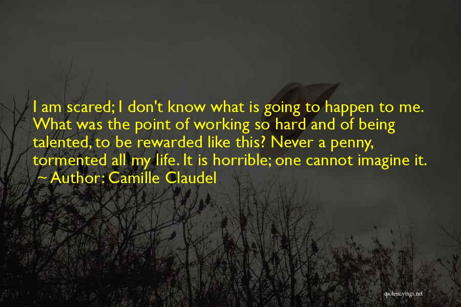 Camille Claudel Quotes: I Am Scared; I Don't Know What Is Going To Happen To Me. What Was The Point Of Working So