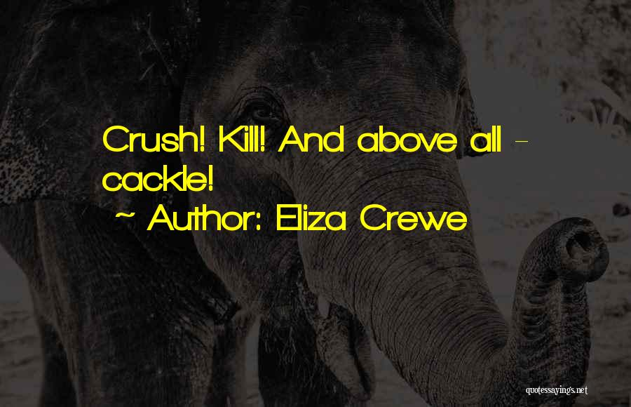 Eliza Crewe Quotes: Crush! Kill! And Above All - Cackle!