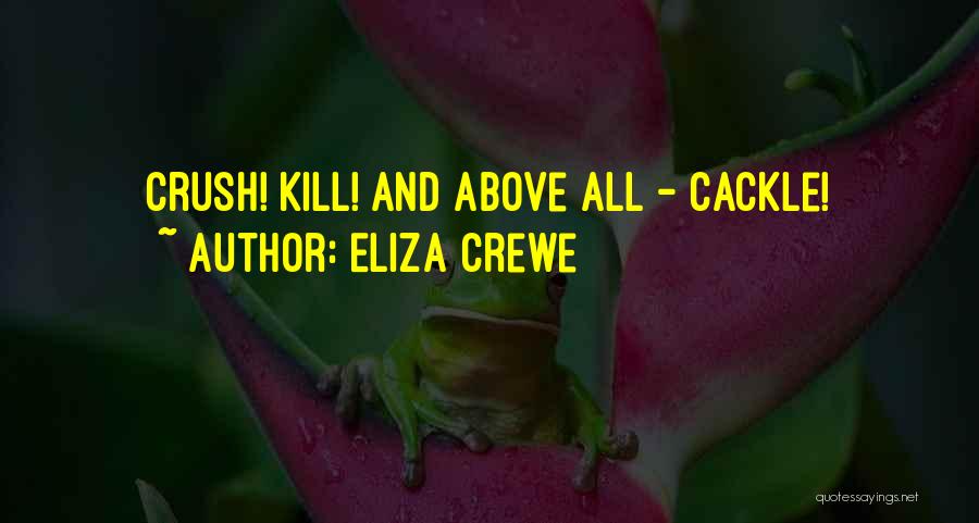 Eliza Crewe Quotes: Crush! Kill! And Above All - Cackle!