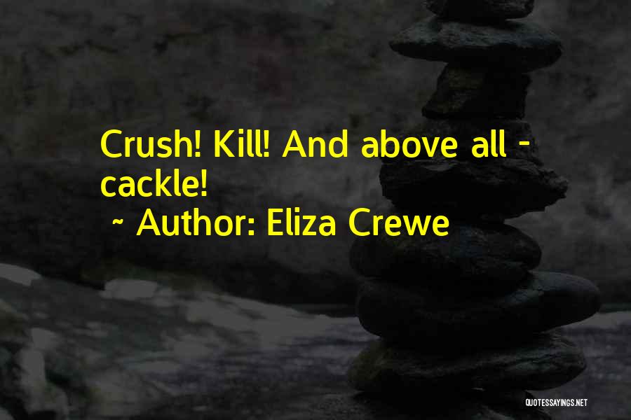 Eliza Crewe Quotes: Crush! Kill! And Above All - Cackle!