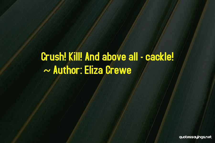 Eliza Crewe Quotes: Crush! Kill! And Above All - Cackle!