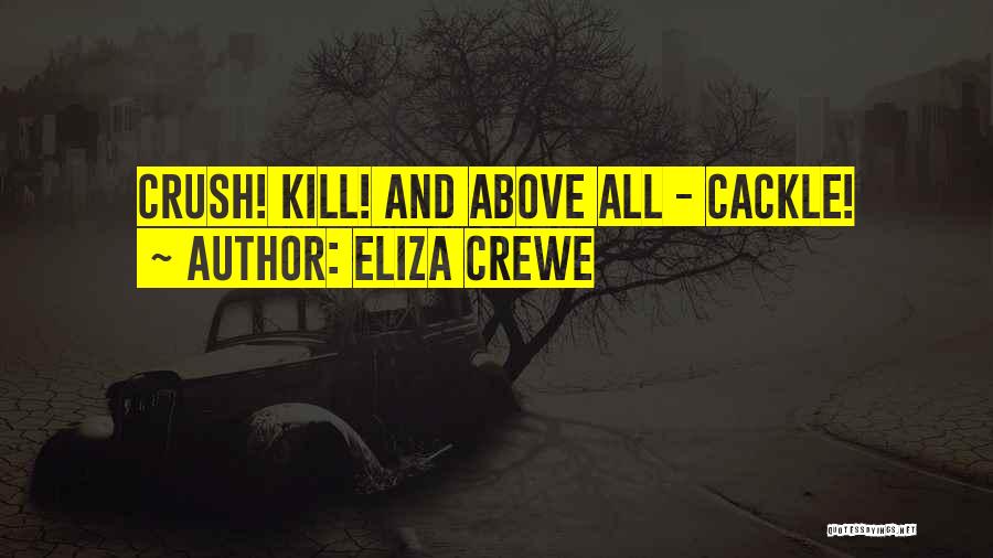 Eliza Crewe Quotes: Crush! Kill! And Above All - Cackle!