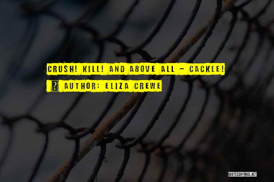 Eliza Crewe Quotes: Crush! Kill! And Above All - Cackle!