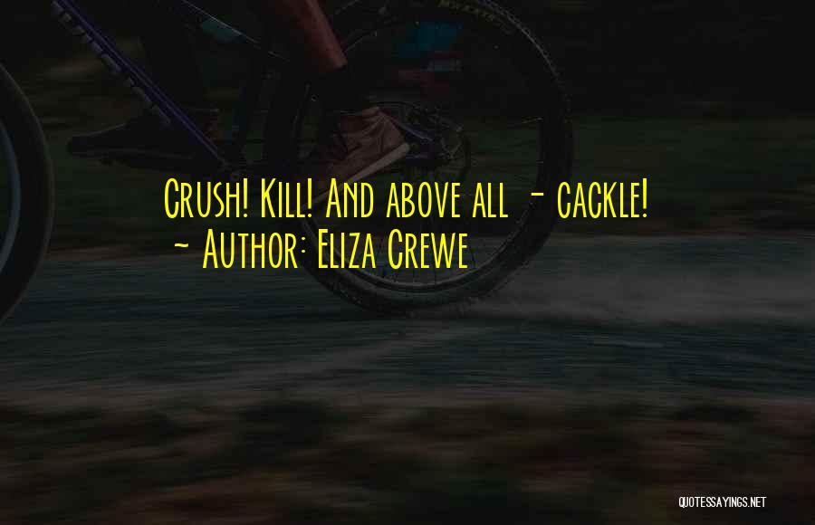 Eliza Crewe Quotes: Crush! Kill! And Above All - Cackle!