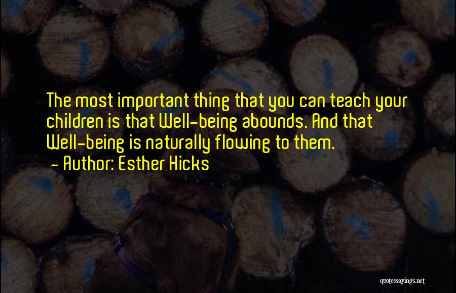 Esther Hicks Quotes: The Most Important Thing That You Can Teach Your Children Is That Well-being Abounds. And That Well-being Is Naturally Flowing