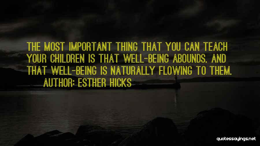 Esther Hicks Quotes: The Most Important Thing That You Can Teach Your Children Is That Well-being Abounds. And That Well-being Is Naturally Flowing