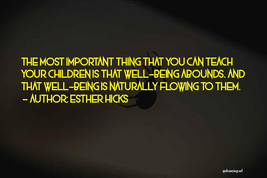 Esther Hicks Quotes: The Most Important Thing That You Can Teach Your Children Is That Well-being Abounds. And That Well-being Is Naturally Flowing