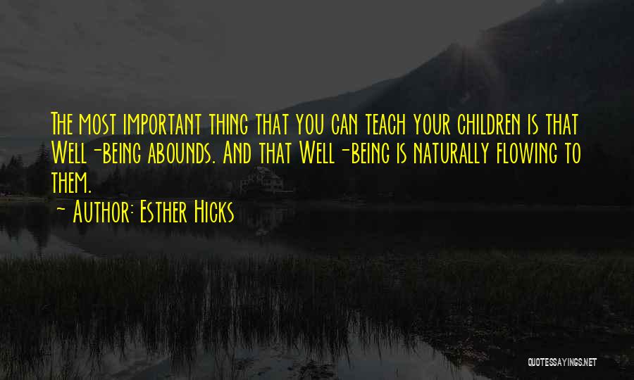 Esther Hicks Quotes: The Most Important Thing That You Can Teach Your Children Is That Well-being Abounds. And That Well-being Is Naturally Flowing