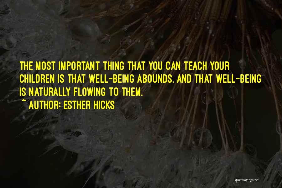 Esther Hicks Quotes: The Most Important Thing That You Can Teach Your Children Is That Well-being Abounds. And That Well-being Is Naturally Flowing