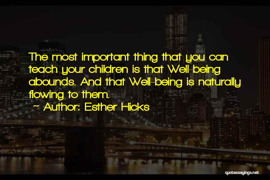 Esther Hicks Quotes: The Most Important Thing That You Can Teach Your Children Is That Well-being Abounds. And That Well-being Is Naturally Flowing