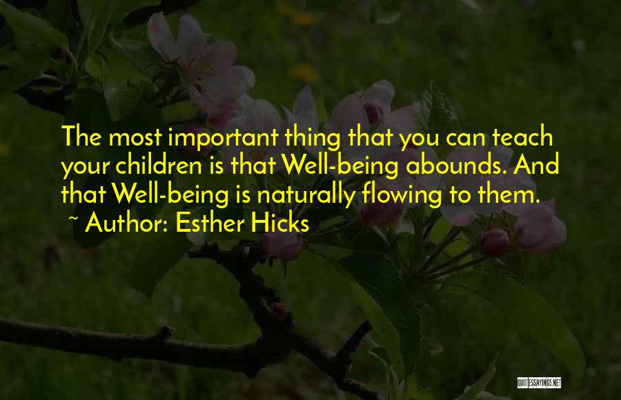 Esther Hicks Quotes: The Most Important Thing That You Can Teach Your Children Is That Well-being Abounds. And That Well-being Is Naturally Flowing