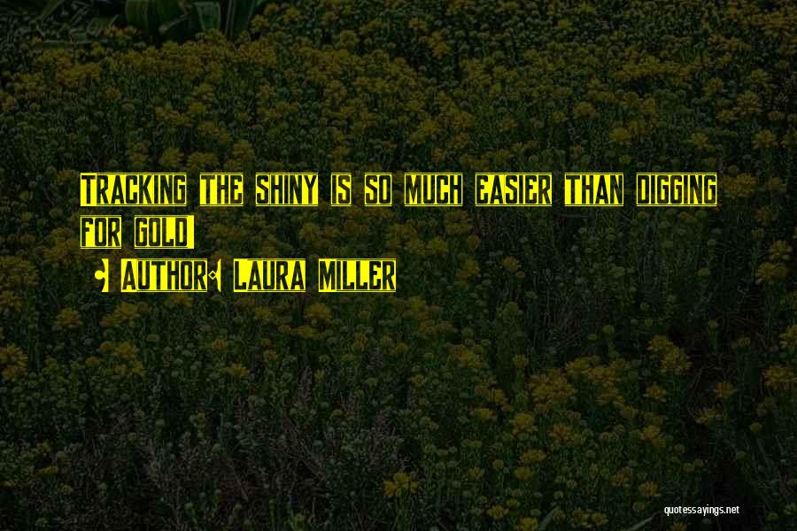 Laura Miller Quotes: Tracking The Shiny Is So Much Easier Than Digging For Gold!