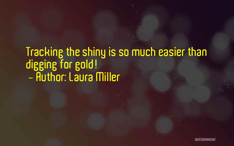 Laura Miller Quotes: Tracking The Shiny Is So Much Easier Than Digging For Gold!