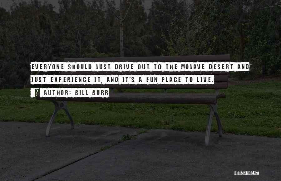 Bill Burr Quotes: Everyone Should Just Drive Out To The Mojave Desert And Just Experience It, And It's A Fun Place To Live.