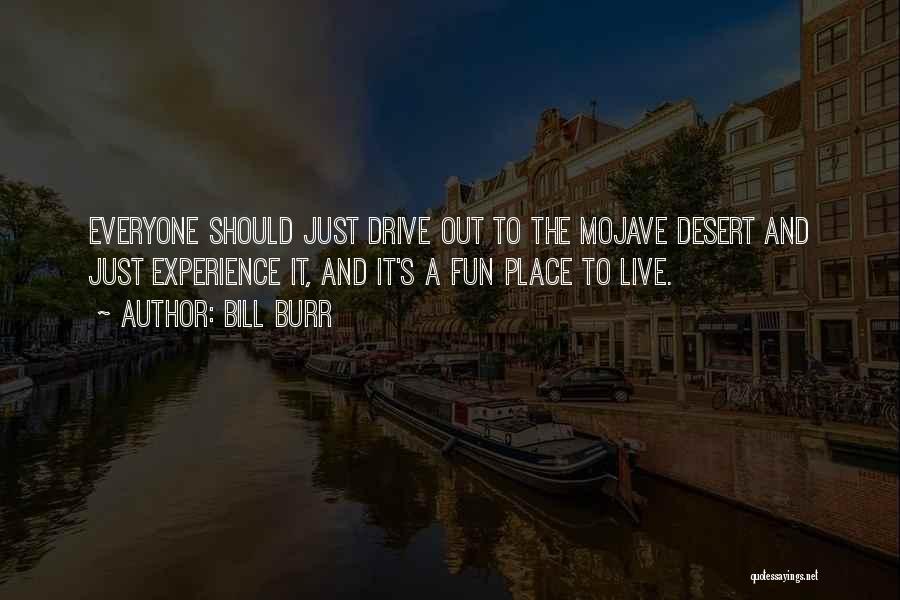 Bill Burr Quotes: Everyone Should Just Drive Out To The Mojave Desert And Just Experience It, And It's A Fun Place To Live.