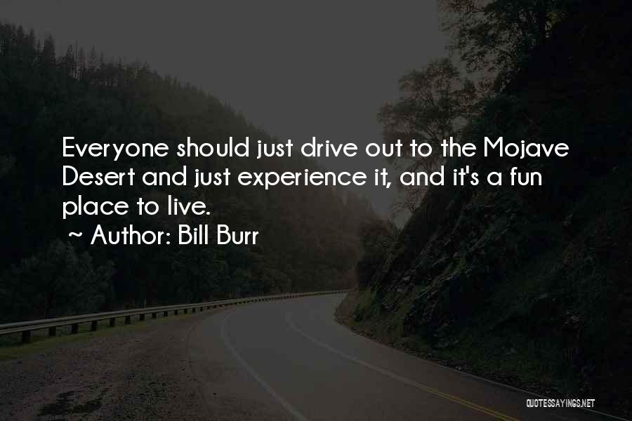 Bill Burr Quotes: Everyone Should Just Drive Out To The Mojave Desert And Just Experience It, And It's A Fun Place To Live.