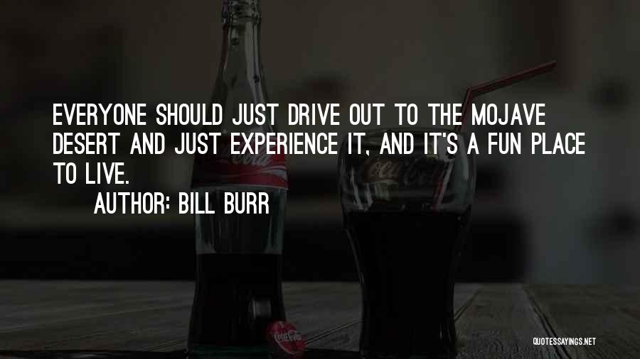 Bill Burr Quotes: Everyone Should Just Drive Out To The Mojave Desert And Just Experience It, And It's A Fun Place To Live.