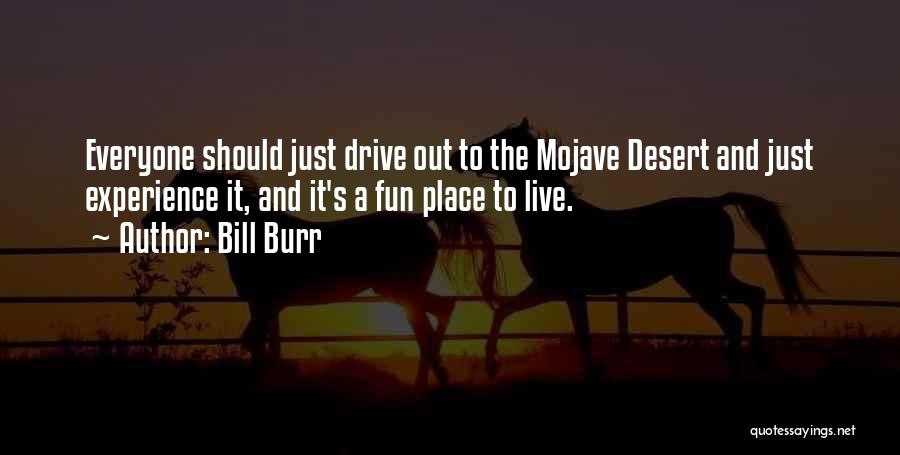 Bill Burr Quotes: Everyone Should Just Drive Out To The Mojave Desert And Just Experience It, And It's A Fun Place To Live.