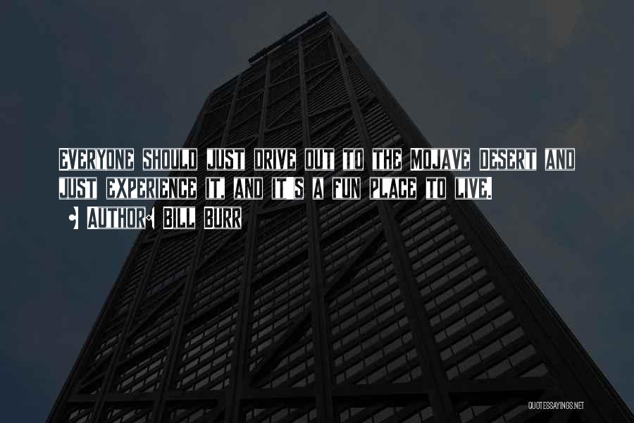 Bill Burr Quotes: Everyone Should Just Drive Out To The Mojave Desert And Just Experience It, And It's A Fun Place To Live.
