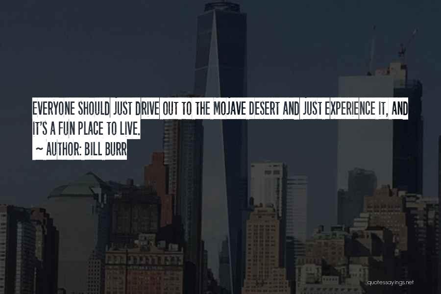 Bill Burr Quotes: Everyone Should Just Drive Out To The Mojave Desert And Just Experience It, And It's A Fun Place To Live.