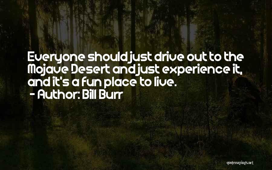 Bill Burr Quotes: Everyone Should Just Drive Out To The Mojave Desert And Just Experience It, And It's A Fun Place To Live.