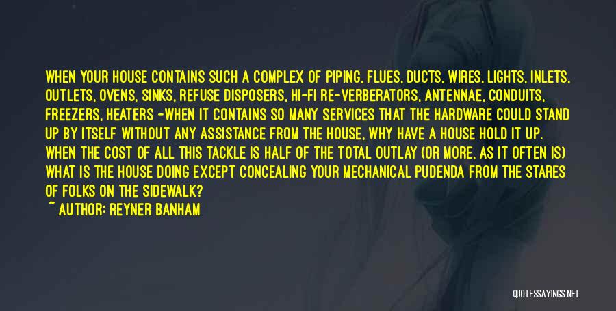 Reyner Banham Quotes: When Your House Contains Such A Complex Of Piping, Flues, Ducts, Wires, Lights, Inlets, Outlets, Ovens, Sinks, Refuse Disposers, Hi-fi