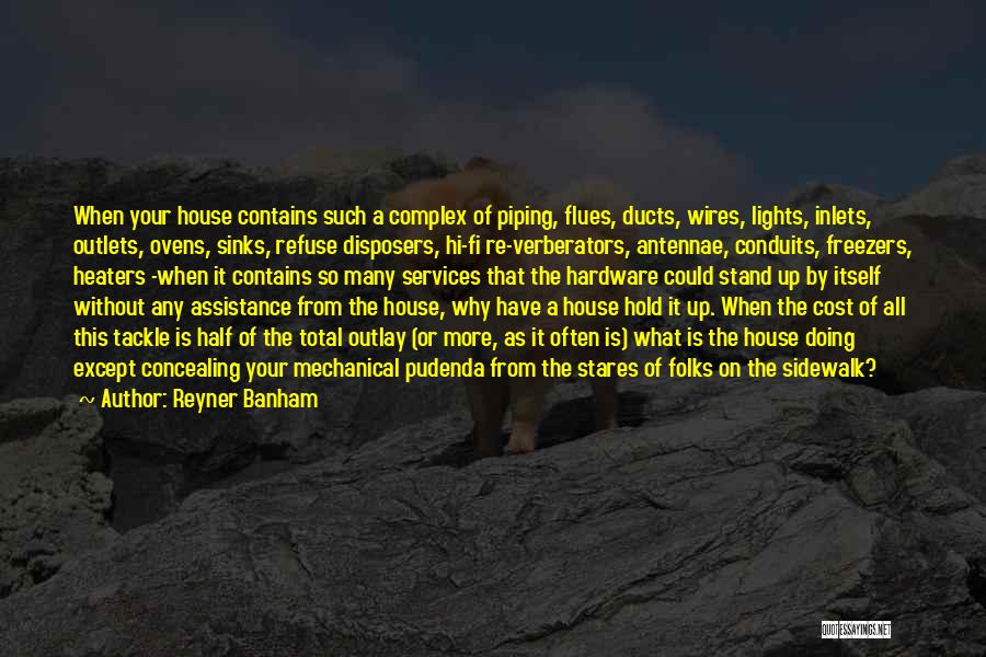 Reyner Banham Quotes: When Your House Contains Such A Complex Of Piping, Flues, Ducts, Wires, Lights, Inlets, Outlets, Ovens, Sinks, Refuse Disposers, Hi-fi