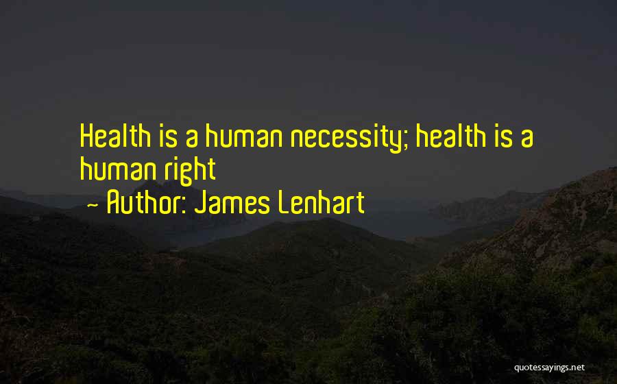 James Lenhart Quotes: Health Is A Human Necessity; Health Is A Human Right