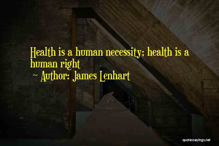 James Lenhart Quotes: Health Is A Human Necessity; Health Is A Human Right