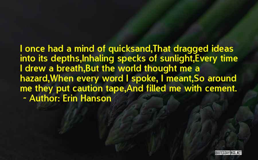 Erin Hanson Quotes: I Once Had A Mind Of Quicksand,that Dragged Ideas Into Its Depths,inhaling Specks Of Sunlight,every Time I Drew A Breath,but