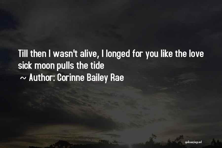 Corinne Bailey Rae Quotes: Till Then I Wasn't Alive, I Longed For You Like The Love Sick Moon Pulls The Tide