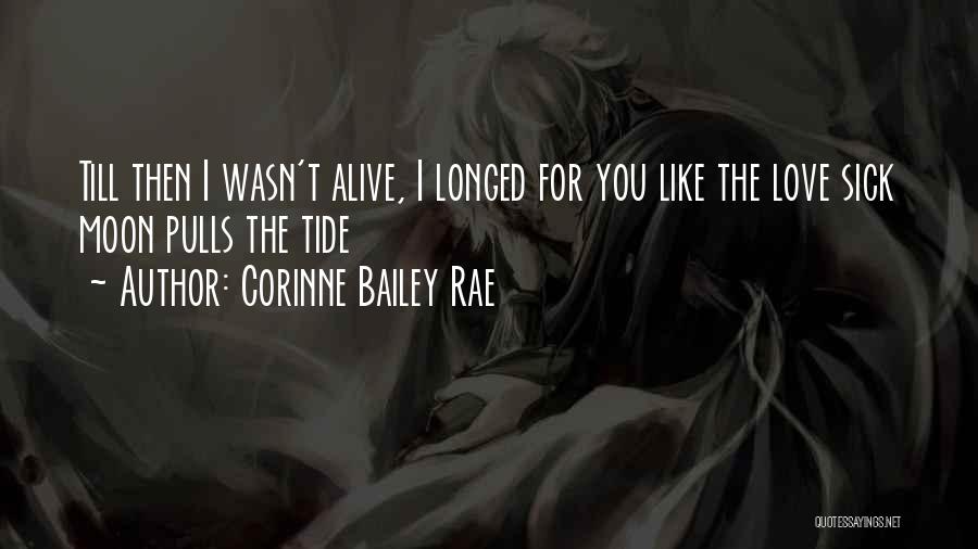 Corinne Bailey Rae Quotes: Till Then I Wasn't Alive, I Longed For You Like The Love Sick Moon Pulls The Tide