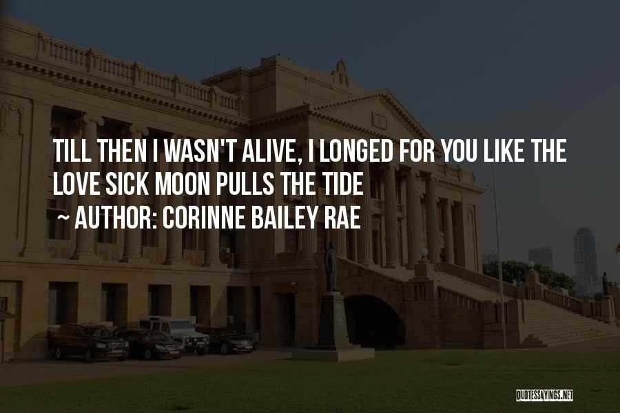 Corinne Bailey Rae Quotes: Till Then I Wasn't Alive, I Longed For You Like The Love Sick Moon Pulls The Tide