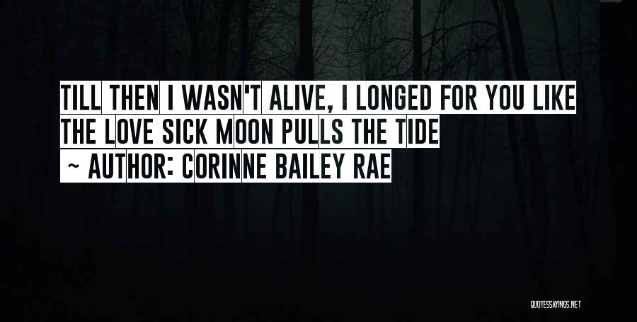 Corinne Bailey Rae Quotes: Till Then I Wasn't Alive, I Longed For You Like The Love Sick Moon Pulls The Tide