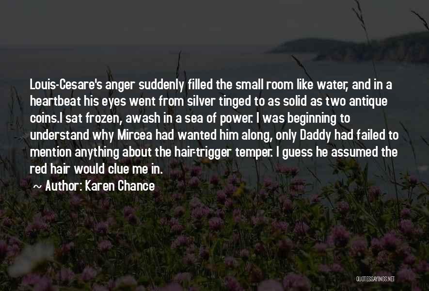 Karen Chance Quotes: Louis-cesare's Anger Suddenly Filled The Small Room Like Water, And In A Heartbeat His Eyes Went From Silver Tinged To