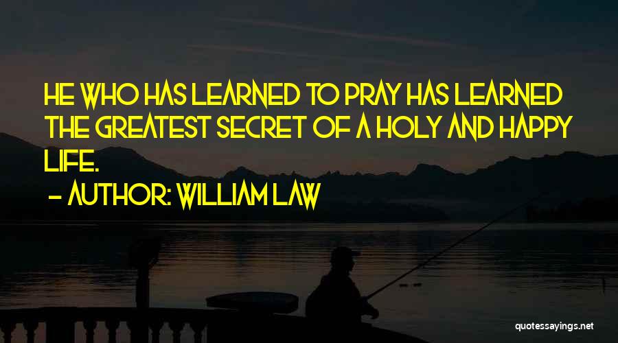 William Law Quotes: He Who Has Learned To Pray Has Learned The Greatest Secret Of A Holy And Happy Life.
